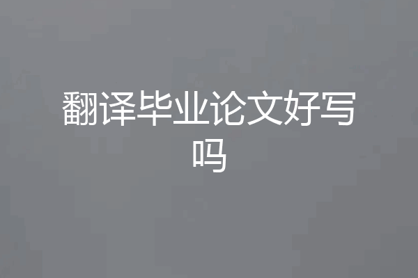 翻译毕业论文好写吗