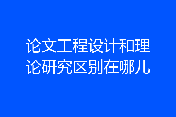 论文工程设计和理论研究区别在哪儿