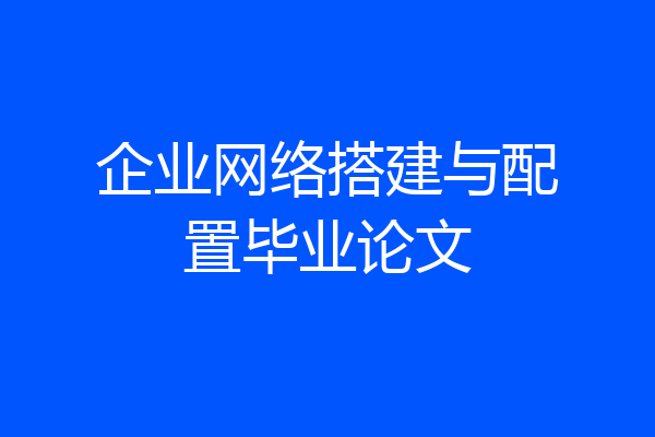 企业网络搭建与配置毕业论文