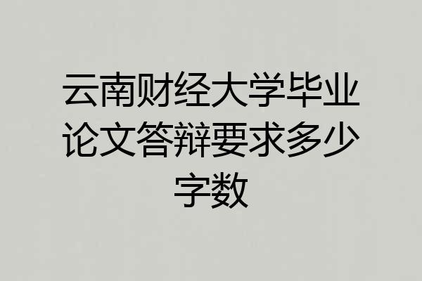 云南财经大学毕业论文答辩要求多少字数