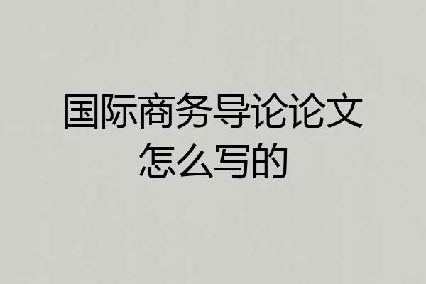 国际商务导论论文怎么写的