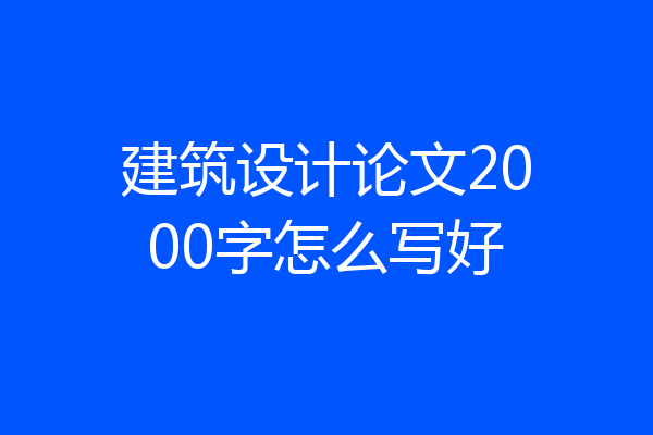 建筑设计论文2000字怎么写好