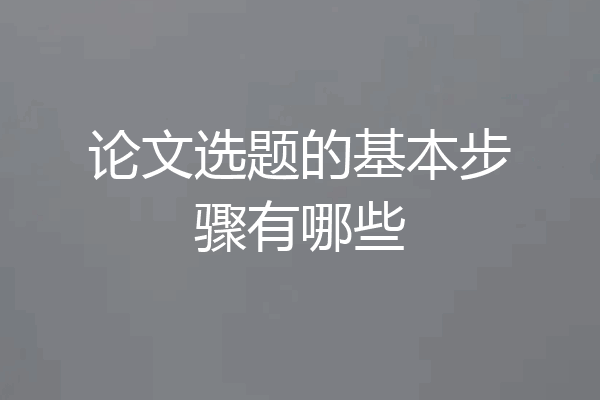 论文选题的基本步骤有哪些