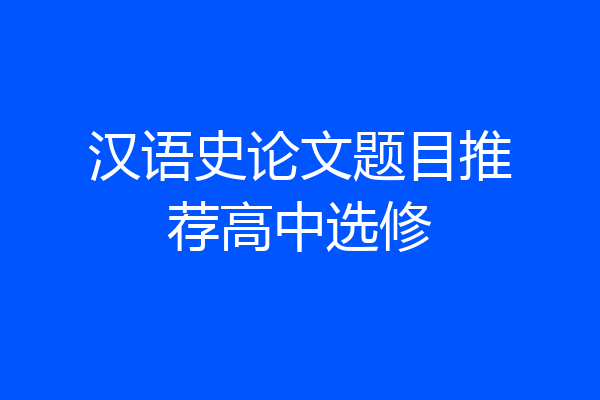 汉语史论文题目推荐高中选修