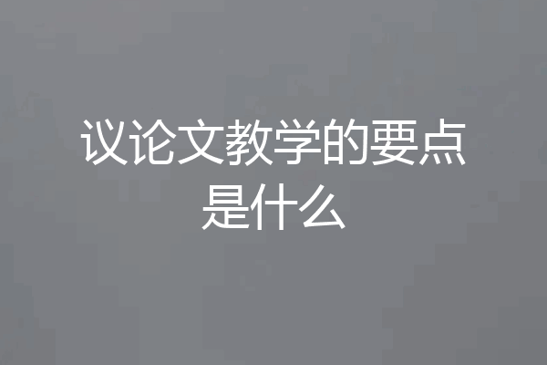 议论文教学的要点是什么