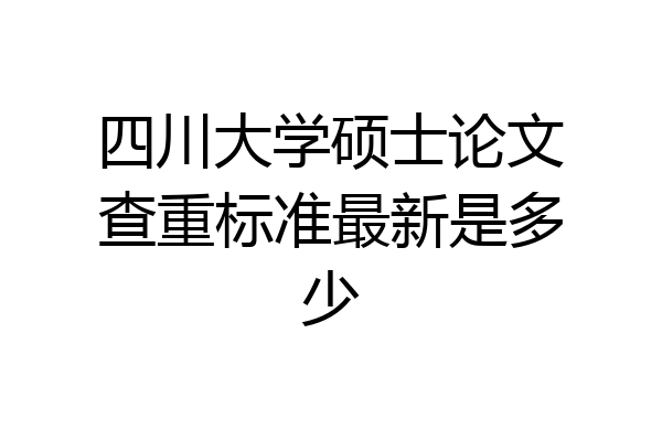 四川大学硕士论文查重标准最新是多少