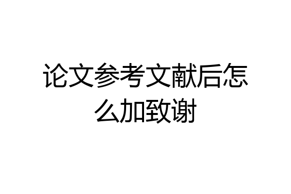 论文参考文献后怎么加致谢