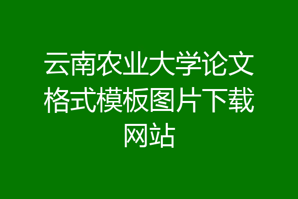 云南农业大学论文格式模板图片下载网站