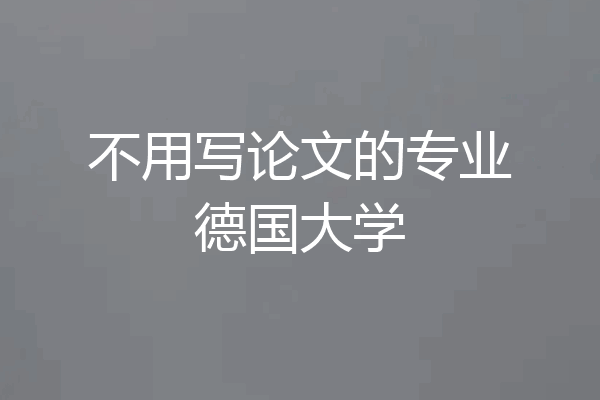 不用写论文的专业德国大学