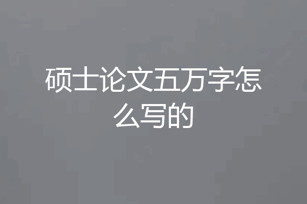 硕士论文五万字怎么写的