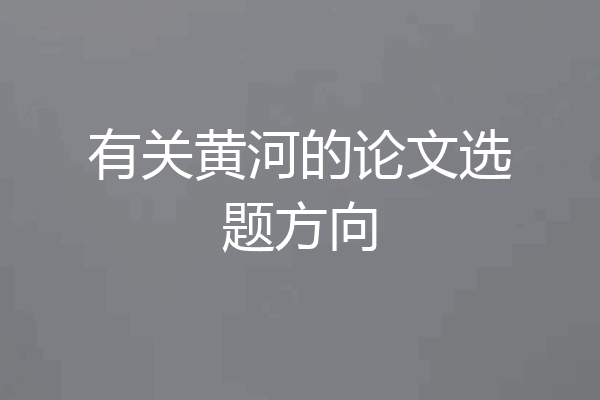 有关黄河的论文选题方向