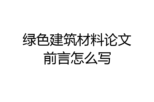 绿色建筑材料论文前言怎么写