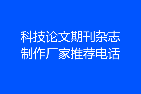 科技论文期刊杂志制作厂家推荐电话