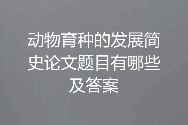 动物育种的发展简史论文题目有哪些及答案