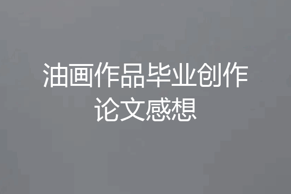 油画作品毕业创作论文感想