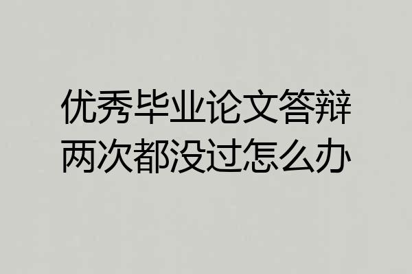 优秀毕业论文答辩两次都没过怎么办