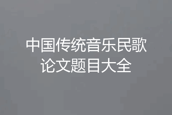中国传统音乐民歌论文题目大全
