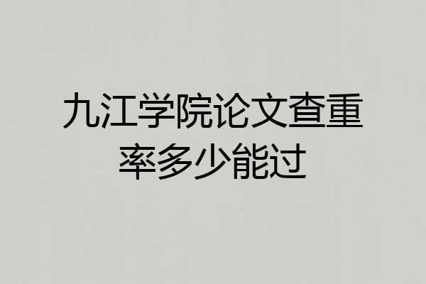 九江学院论文查重率多少能过