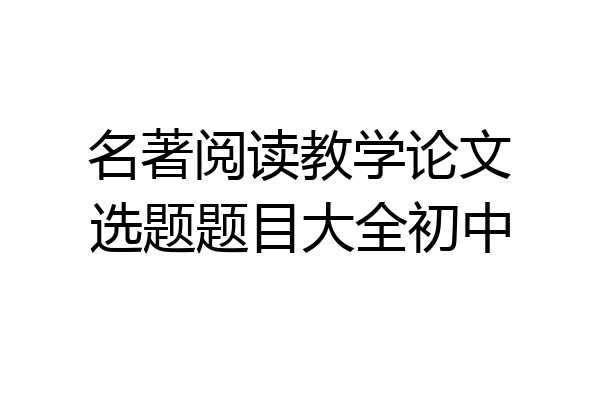 名著阅读教学论文选题题目大全初中