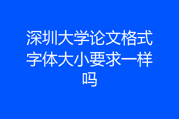 深圳大学论文格式字体大小要求一样吗