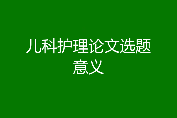 儿科护理论文选题意义
