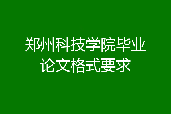 郑州科技学院毕业论文格式要求