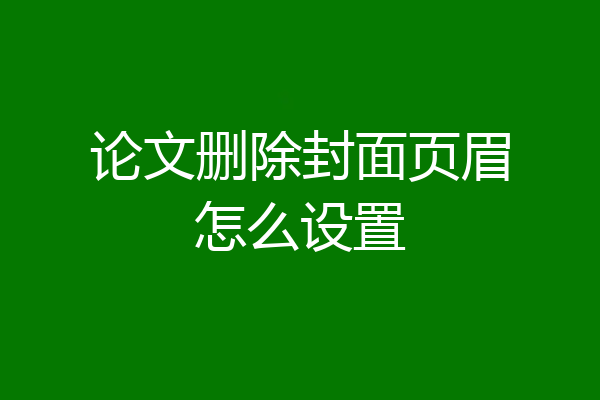 论文删除封面页眉怎么设置
