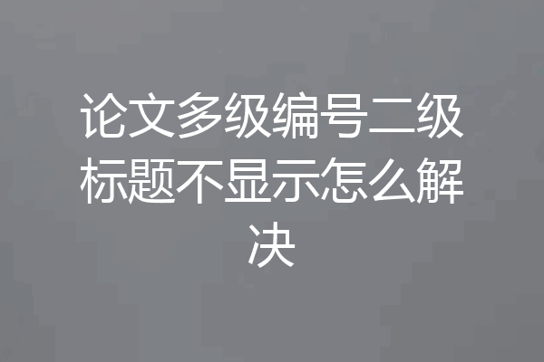论文多级编号二级标题不显示怎么解决