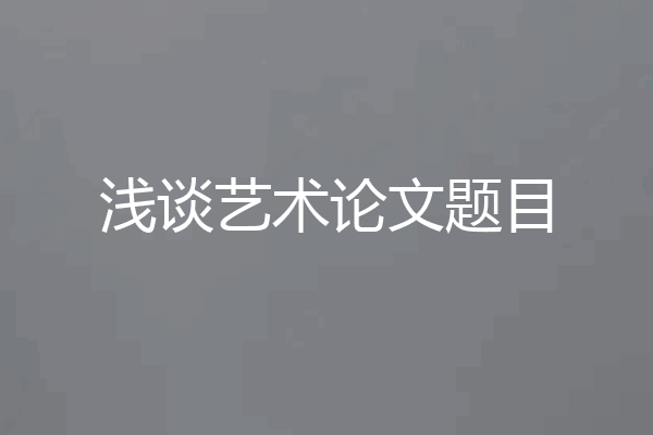 浅谈艺术论文题目