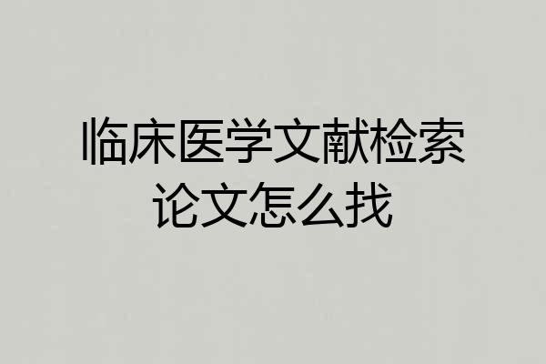 临床医学文献检索论文怎么找