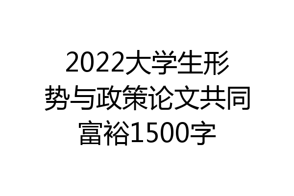 2022大学生形势与政策论文共同富裕1500字