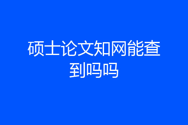 硕士论文知网能查到吗吗