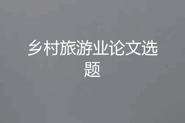 乡村旅游业论文选题