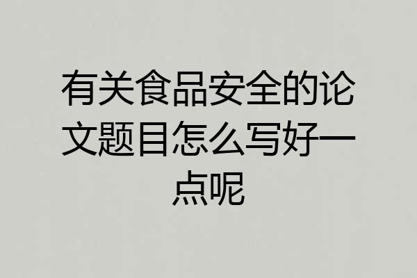 有关食品安全的论文题目怎么写好一点呢