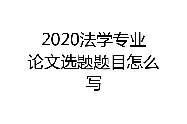 2020法学专业论文选题题目怎么写