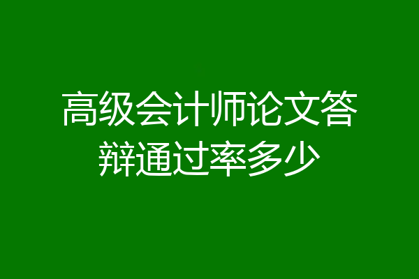高级会计师论文答辩通过率多少