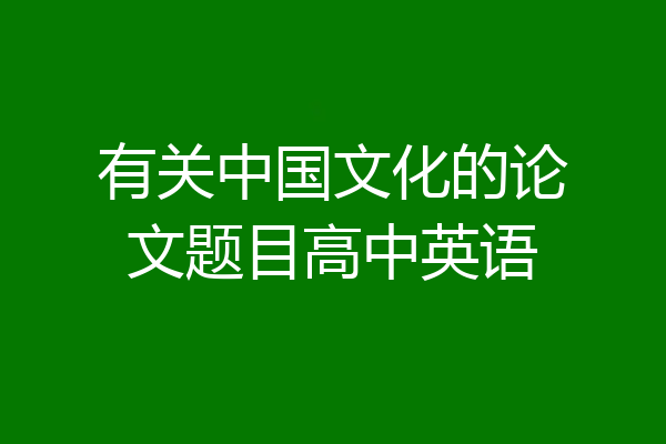 有关中国文化的论文题目高中英语