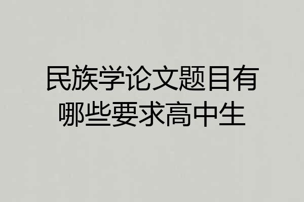 民族学论文题目有哪些要求高中生
