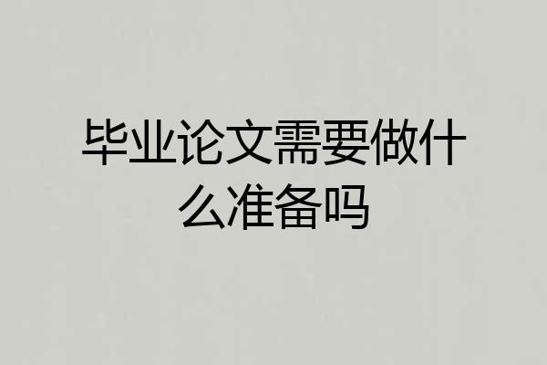 毕业论文需要做什么准备吗