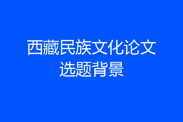 西藏民族文化论文选题背景