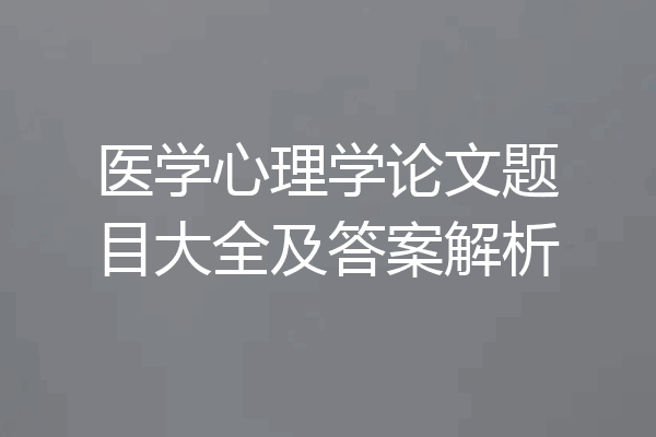 医学心理学论文题目大全及答案解析