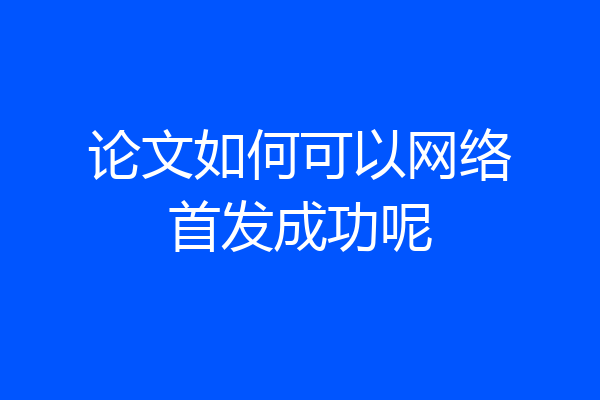 论文如何可以网络首发成功呢