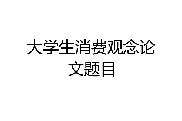 大学生消费观念论文题目