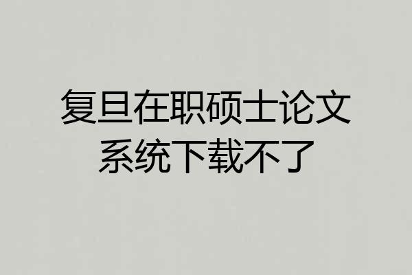 复旦在职硕士论文系统下载不了