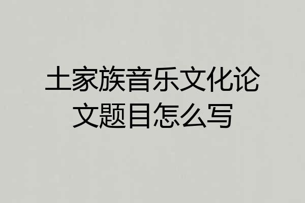 土家族音乐文化论文题目怎么写