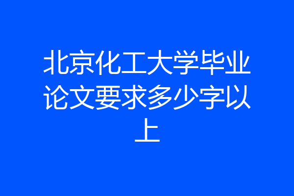 北京化工大学毕业论文要求多少字以上
