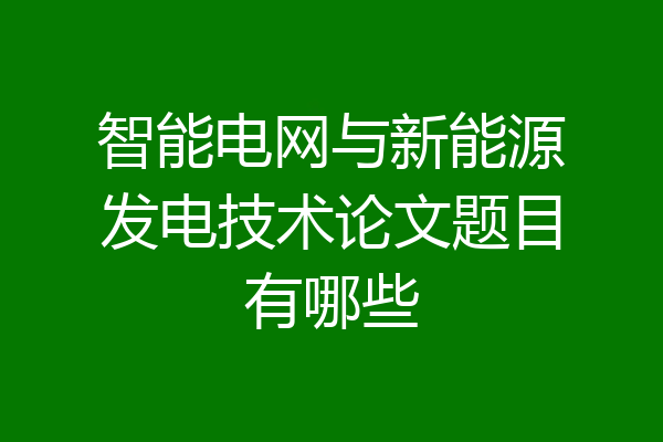 智能电网与新能源发电技术论文题目有哪些