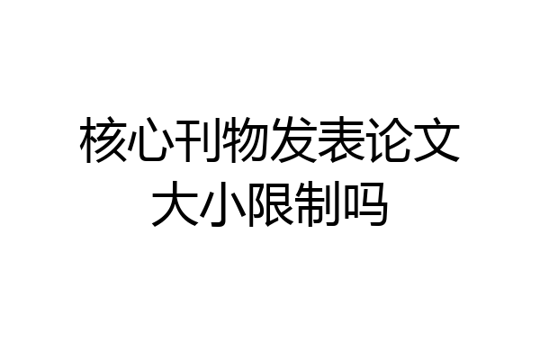 核心刊物发表论文大小限制吗