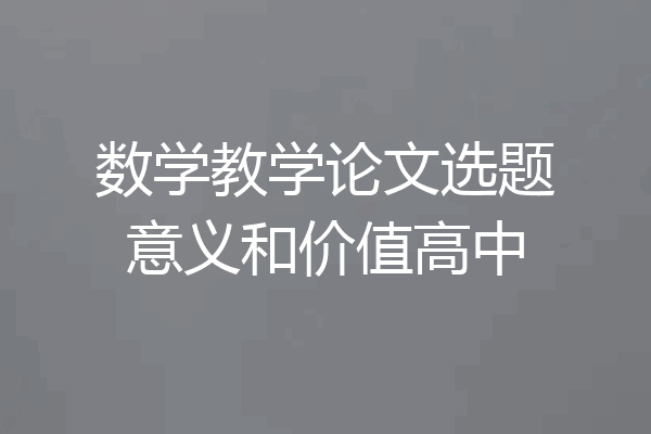 数学教学论文选题意义和价值高中