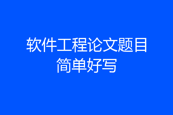 软件工程论文题目简单好写